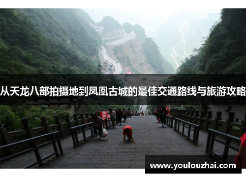从天龙八部拍摄地到凤凰古城的最佳交通路线与旅游攻略