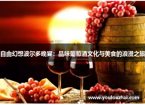 自由幻想波尔多晚宴：品味葡萄酒文化与美食的浪漫之旅