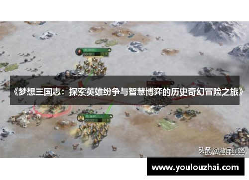 《梦想三国志：探索英雄纷争与智慧博弈的历史奇幻冒险之旅》