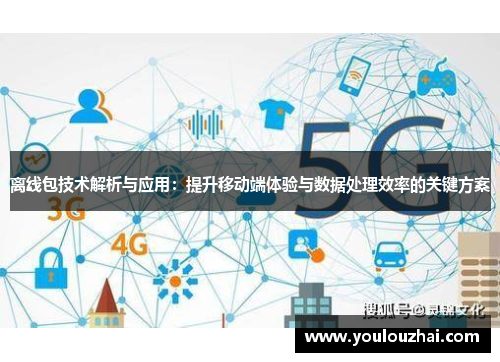 离线包技术解析与应用：提升移动端体验与数据处理效率的关键方案