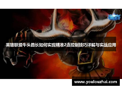 英雄联盟牛头酋长如何实现精准2连控制技巧详解与实战应用