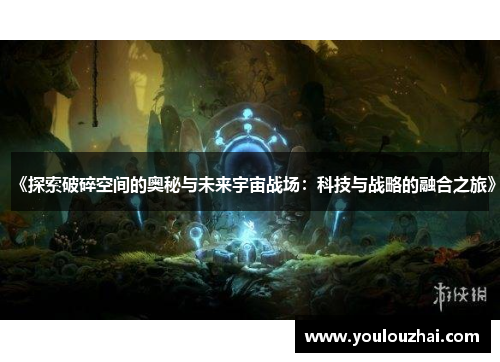 《探索破碎空间的奥秘与未来宇宙战场：科技与战略的融合之旅》